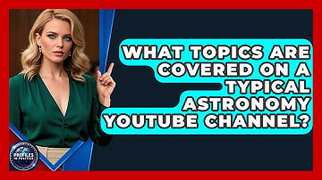 What Topics Are Covered on a Typical Astronomy YouTube Channel? - Profiles in Politics