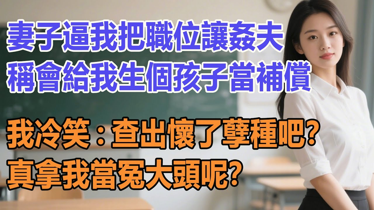 妻子逼我把職位讓姦夫，稱會給我生個孩子當補償，我冷笑：查出懷了孽種吧？真拿我當冤大頭呢？#出軌小說 #愛情故事 #白月光 #幸福人生#生活经验 #情感故事