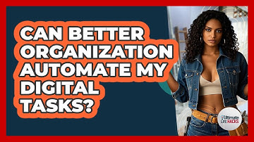 Can Better Organization Automate My Digital Tasks? - Ultimate Life Hacks