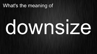 What's the meaning of downsize, How to pronounce downsize