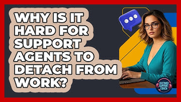 Why Is It Hard For Support Agents To Detach From Work? - Customer Support Coach
