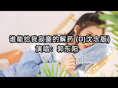 郭东阳--谁能给我寂寞的解药（DJ沈念版）『谁能赐予我寂寞的解药 帮我解除魔咒的圈套』