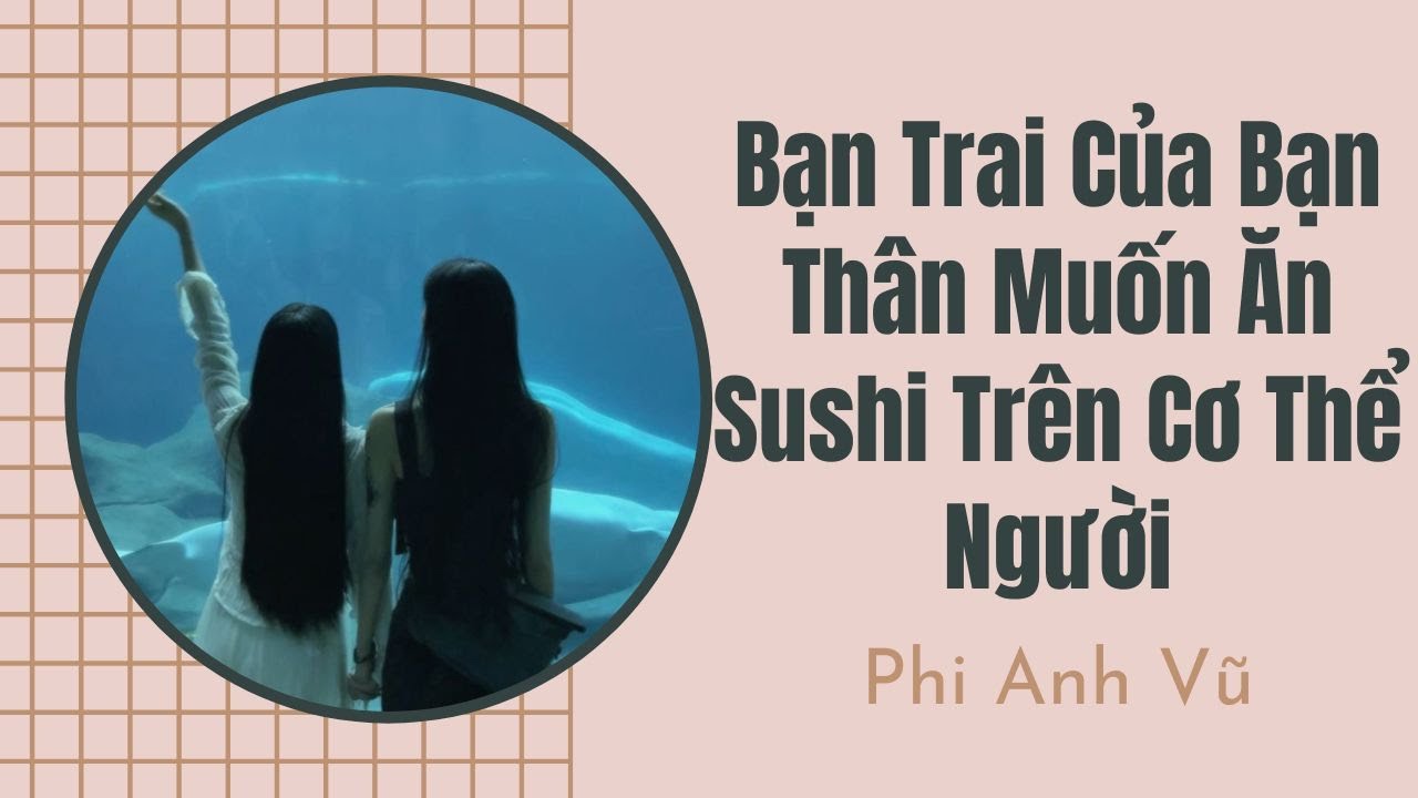 [Truyện Audio] Bạn Trai Của Bạn Thân Muốn Ăn Sushi Trên Cơ Thể Người | Phi Anh Vũ