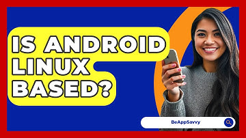 Is Android Linux Based? - Be App Savvy