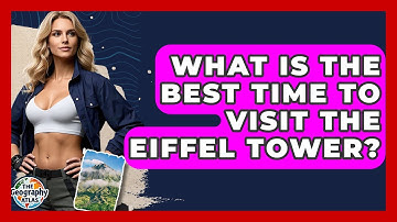 What Is The Best Time To Visit The Eiffel Tower? - The Geography Atlas