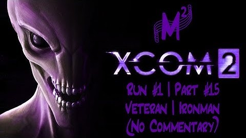 Matt Silently Plays: XCOM2 - Run 2 (Veteran | Ironman) Part 15 [Stop Destroying Cover!]