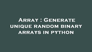 Array : Generate unique random binary arrays in python