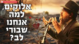 הרב שניאור אשכנזי • אלוקים, למה אנחנו שבורי לב?