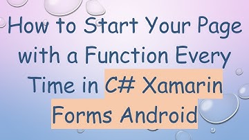 How to Start Your Page with a Function Every Time in C# Xamarin Forms Android