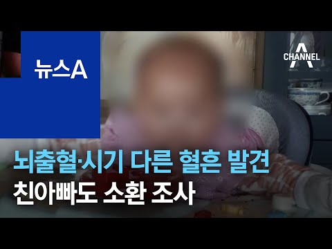 뇌출혈·시기 다른 혈흔 발견…친아빠도 소환 조사 | 뉴스A