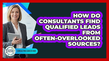 How Do Consultants Find Qualified Leads From Often-overlooked Sources? - Consulting Career Hub