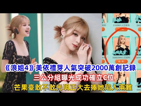 《浪姐4》美依禮芽人氣突破2000萬創記錄，三公分組曝光成功確立C位，芒果臺敢不敢光明正大去捧她陷入兩難！