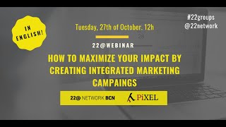 22@WEBINAR: HOW TO MAXIMIZE YOUR IMPACT BY CREATING INTEGRATED CAMPAIGNS