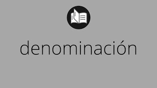Que significa DENOMINACIÓN • denominación SIGNIFICADO • denominación DEFINICIÓN