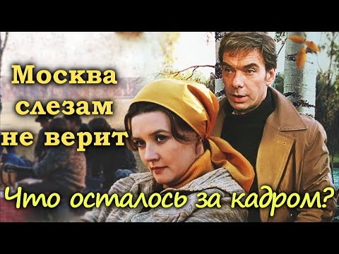 "МОСКВА СЛЕЗАМ НЕ ВЕРИТ" 1980 г. ЧТО ОСТАЛОСЬ ЗА КАДРОМ?