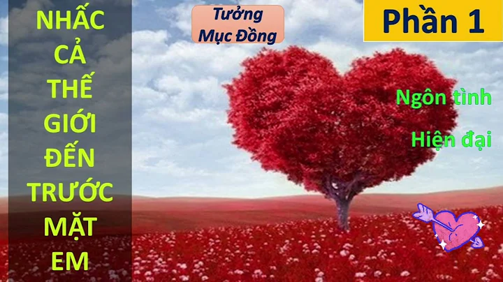 NHẤC CẢ THẾ GIỚI ĐẾN TRƯỚC MẶT EM phần 1 | Tưởng Mục Đồng, ngôn tình, hiện đại