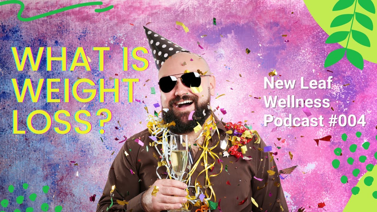 WHAT IS WEIGHT LOSS? - NEW LEAF WELLNESS PODCAST EPISODE 