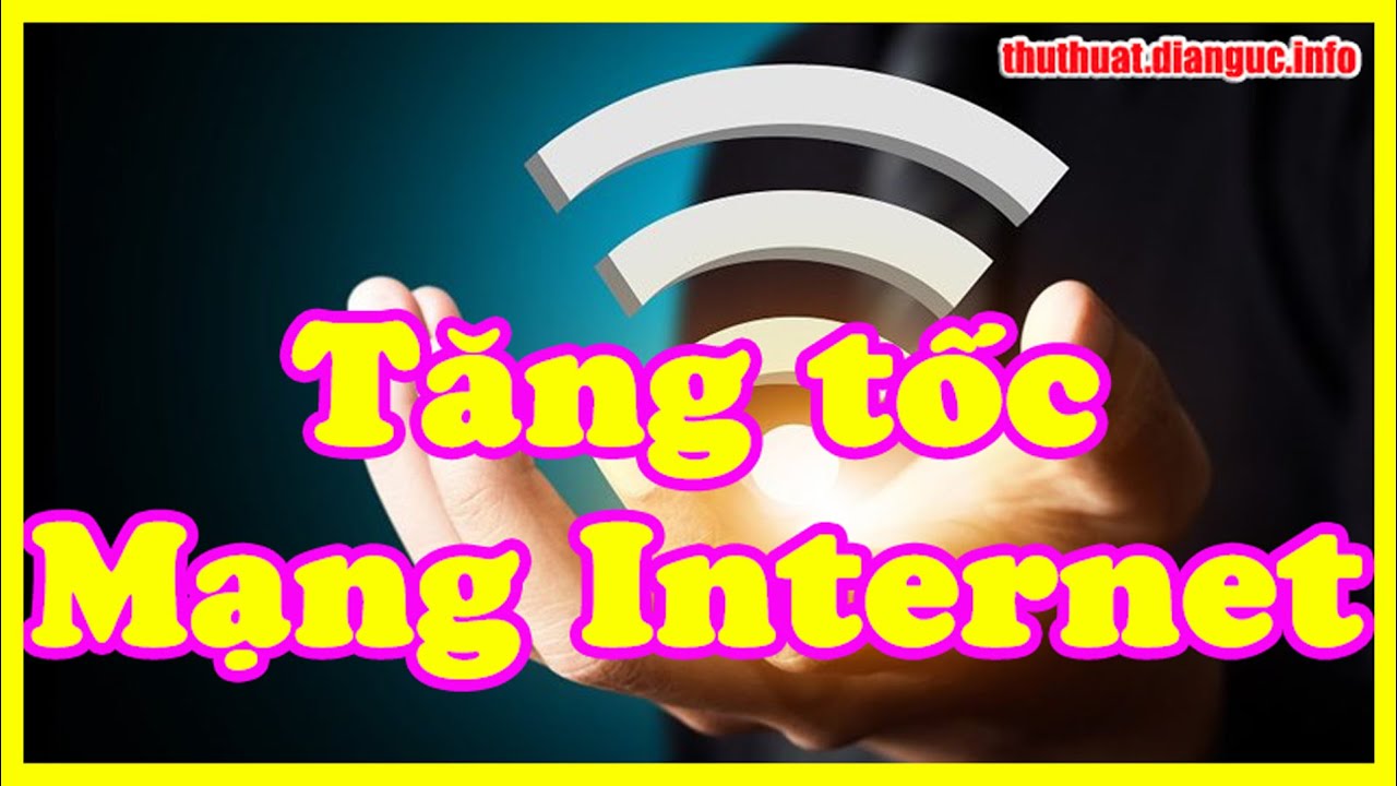 Thủ thuật tăng tốc Internet hiệu quả nhất