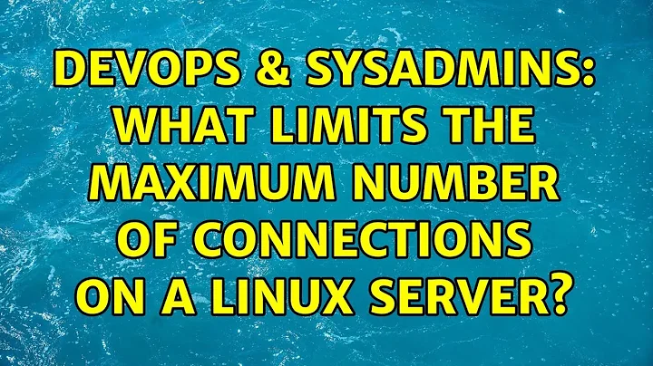 DevOps & SysAdmins: What limits the maximum number of connections on a Linux server?