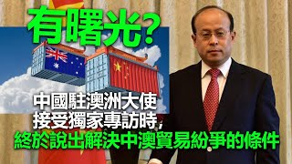 20220603A 有曙光?中國駐澳洲大使接受獨家專訪時,終於說出解決中澳貿易紛爭的條件!|芒向早晨