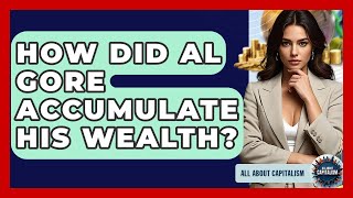 How Did Al Gore Accumulate His Wealth? - All About Capitalism