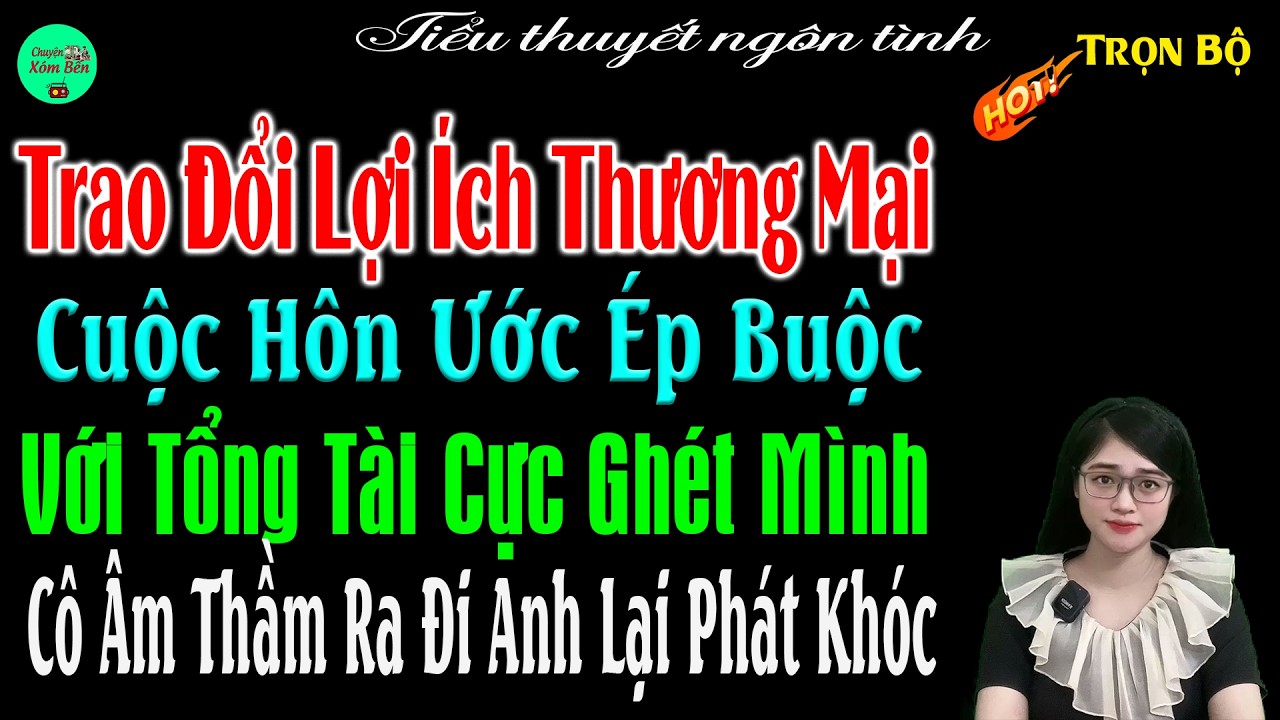 Trao Đổi Lợi Ích Thương Mại Cuộc Hôn Nhân Ép Buộc Với Tổng Tài Cực Ghét Mình Cô Ra Đi Anh Lại Khóc