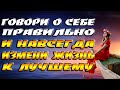 Говори о себе правильно и навсегда измени жизнь к лучшему / Достигни успеха и удачи...