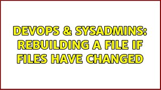 DevOps & SysAdmins: Rebuilding a file if files have changed