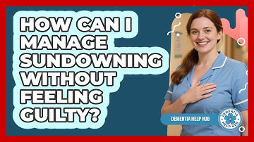 How Can I Manage Sundowning Without Feeling Guilty? - Dementia Help Hub