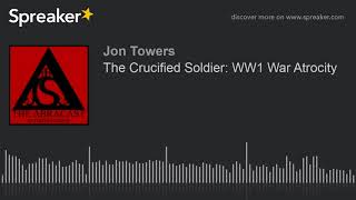 The Crucified Soldier: WW1 War Atrocity