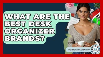 What Are The Best Desk Organizer Brands? - The Time Management Pro