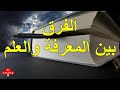الفرق بين المعرفة والعلم 
