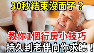 男人60歲後體能下降，30秒結束沒面子？教你1個小技巧，久到女人向你求饒！ 【中老年講堂】