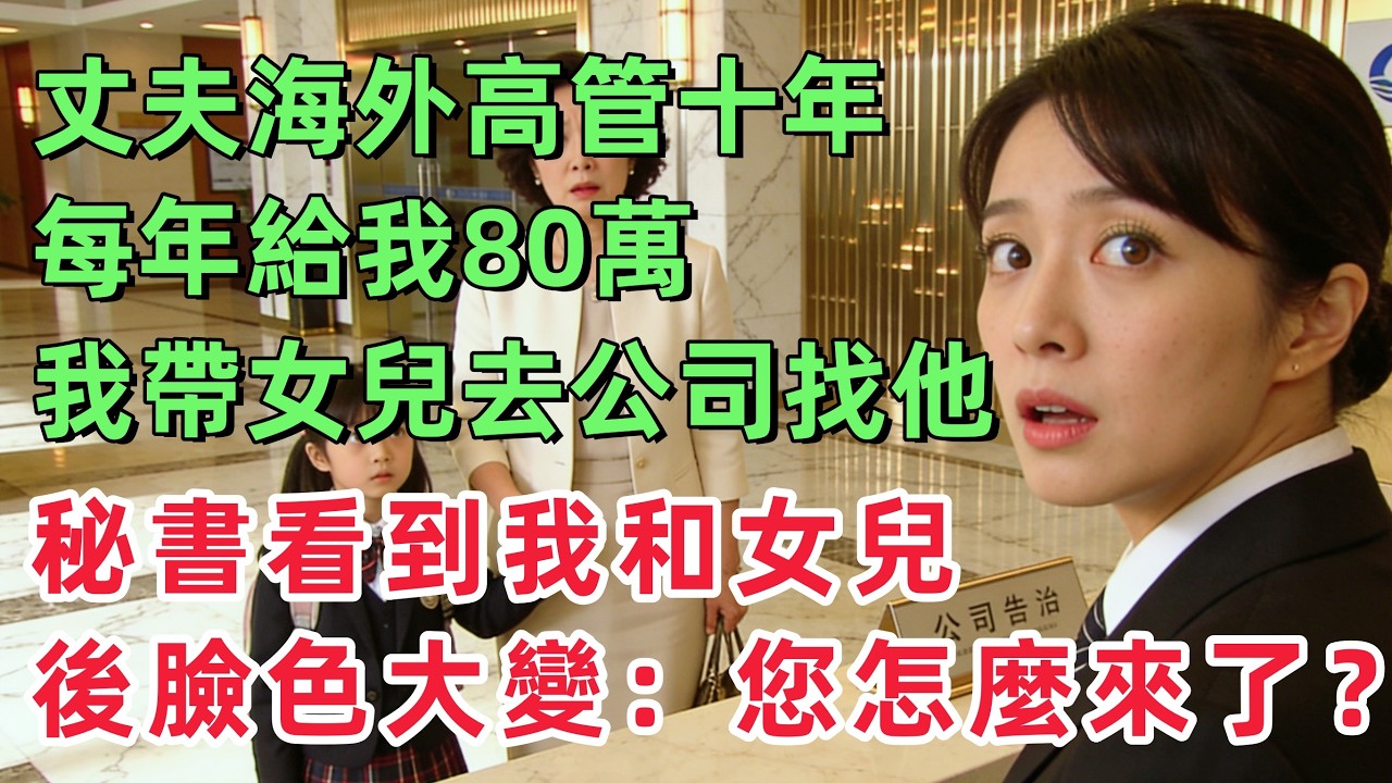 丈夫在海外當高管十年，每年都給我寄回80萬，我帶女兒去公司找他，總裁秘書看到我和女兒後臉色大變：夫人，您怎麼來了？！！！「情感故事」