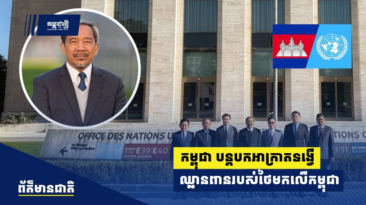 កម្ពុជា បន្តបកអាក្រាតទង្វើឈ្លានពានរបស់ថៃមកលើកម្ពុជា​ នៅលើវេទិកាអន្តរជាតិធំៗ