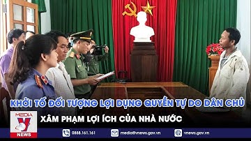 Khởi tố đối tượng lợi dụng quyền tự do dân chủ, xâm phạm lợi ích của Nhà nước - VNEWS