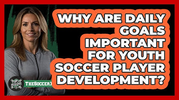 Why Are Daily Goals Important For Youth Soccer Player Development? - The Soccer Xpert