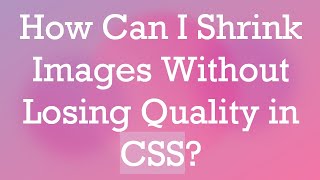 How Can I Shrink Images Without Losing Quality in CSS
