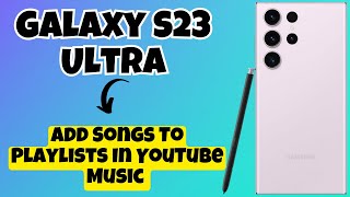 how to add songs to playlists in youtube music samsung galaxy s23 ultra