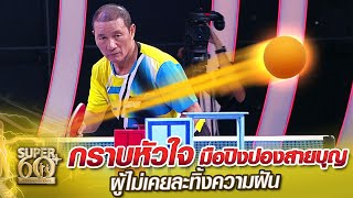 ลุงเฮง กราบหัวใจ มือปิงปองสายบุญ ผู้ไม่เคยละทิ้งความฝัน | SUPER60+