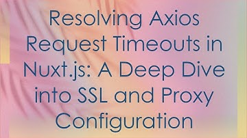 Resolving Axios Request Timeouts in Nuxt.js: A Deep Dive into SSL and Proxy Configuration