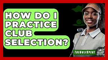 How Do I Practice Club Selection? - The Golf Xpert