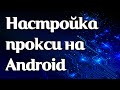 Как настроить прокси на Android'е?