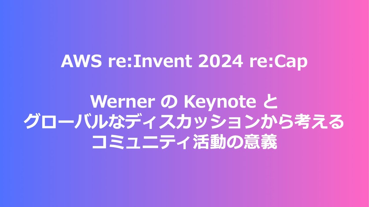 AWS re:Invent 2024 re:Cap：Werner の Kynote とグローバルなディスカッションから考えるコミュニティ活動の意義