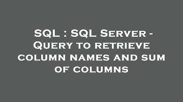 SQL : SQL Server - Query to retrieve column names and sum of columns