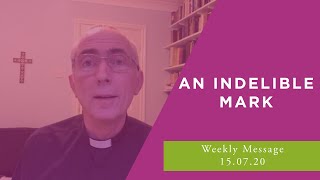 An Indelible Mark // Weekly Message // 15.07.20