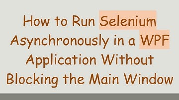 How to Run Selenium Asynchronously in a WPF Application Without Blocking the Main Window