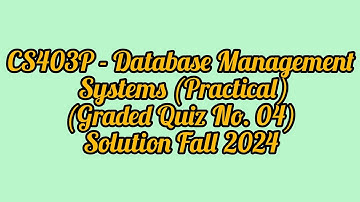 CS403P - Database Management Systems (Practical) (Graded Quiz No. 04) Solution Fall 2024|CS403P quiz