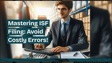 Mastering ISF Filing: Avoid Costly Errors!