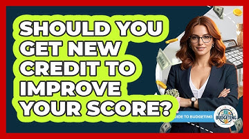 Should You Get New Credit To Improve Your Score? - Your Guide to Budgeting